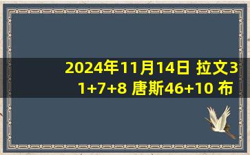 2024年11月14日 拉文31+7+8 唐斯46+10 布伦森失绝杀 公牛险胜尼克斯